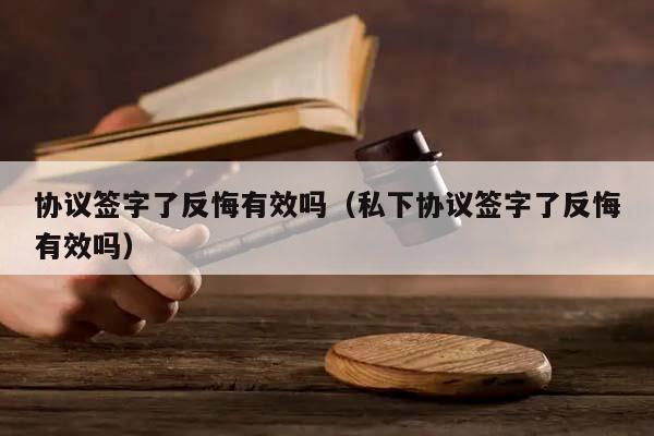 协议签字了反悔有效吗（私下协议签字了反悔有效吗）