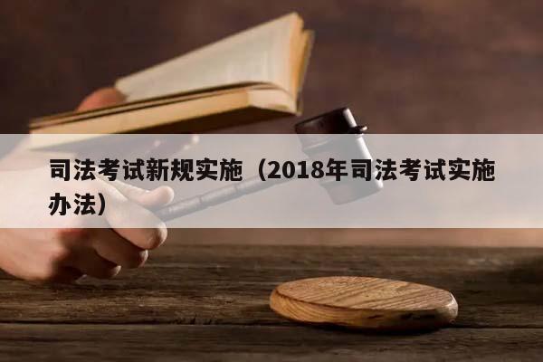 司法考试新规实施（2018年司法考试实施办法）