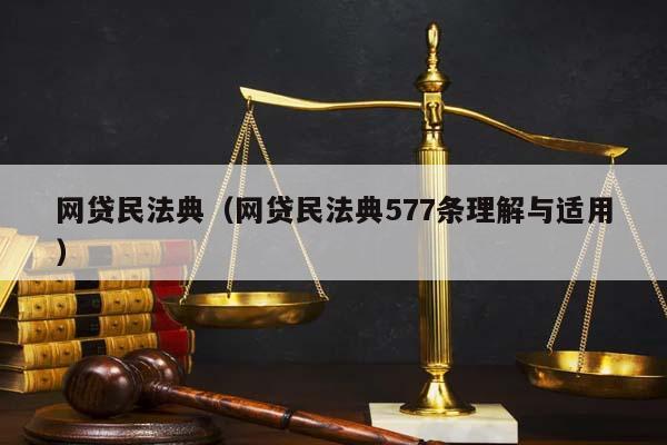 网贷民法典（网贷民法典577条理解与适用）