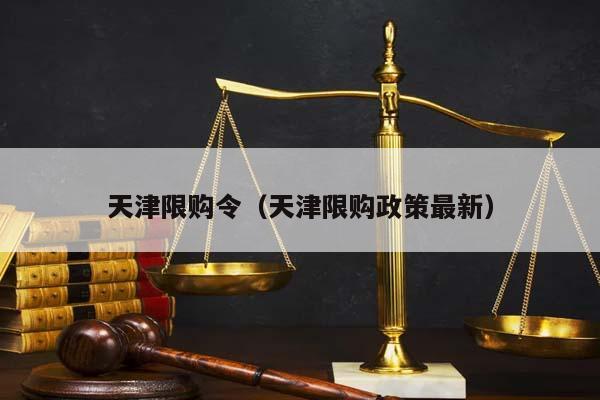 天津限购令（天津限购政策最新）