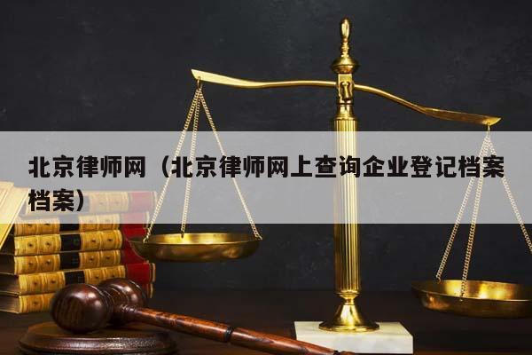 北京律师网（北京律师网上查询企业登记档案档案）