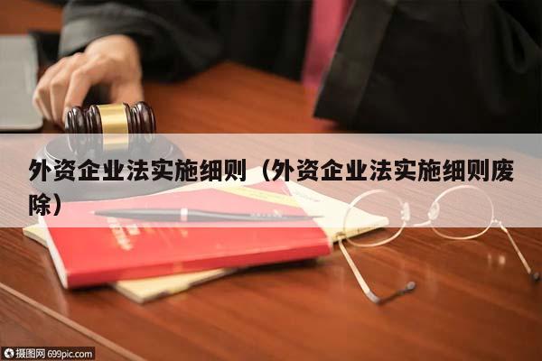 外资企业法实施细则（外资企业法实施细则废除）