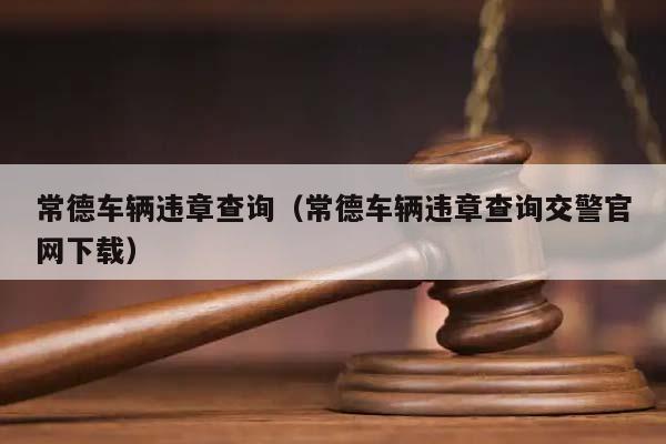 常德车辆违章查询（常德车辆违章查询交警官网下载）