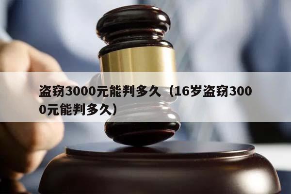 盗窃3000元能判多久（16岁盗窃3000元能判多久）