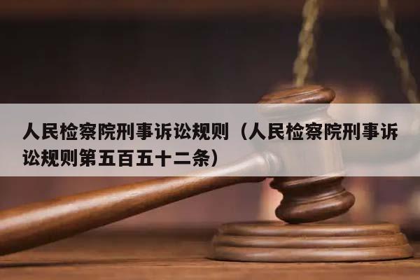 人民检察院刑事诉讼规则（人民检察院刑事诉讼规则第五百五十二条）