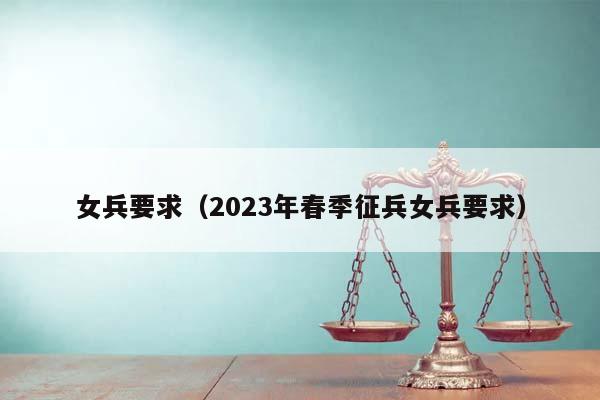 女兵要求（2023年春季征兵女兵要求）