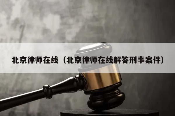 北京律师在线（北京律师在线解答刑事案件）