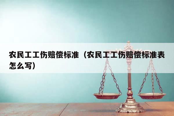 农民工工伤赔偿标准（农民工工伤赔偿标准表怎么写）