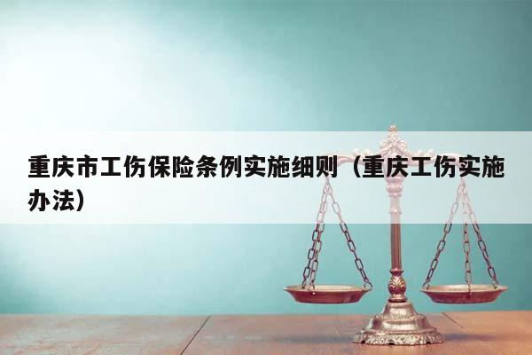 重庆市工伤保险条例实施细则（重庆工伤实施办法）