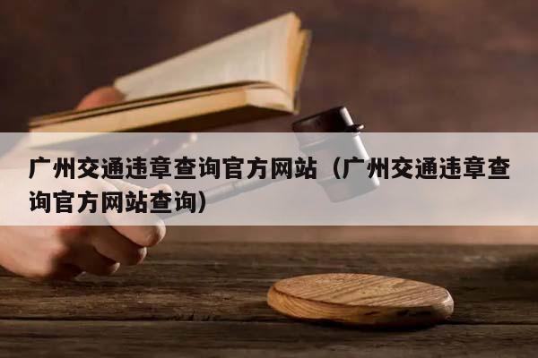 广州交通违章查询官方网站（广州交通违章查询官方网站查询）