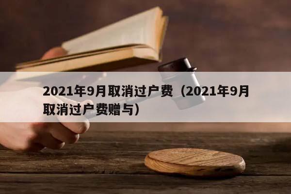 2021年9月取消过户费（2021年9月取消过户费赠与）