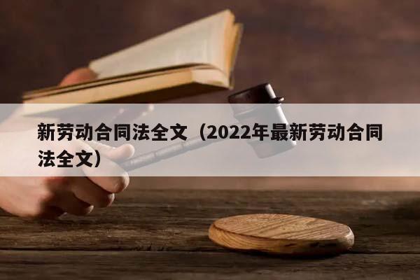 新劳动合同法全文（2022年最新劳动合同法全文）