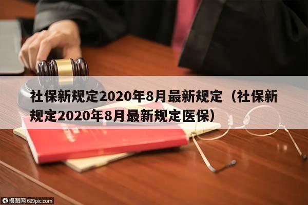 社保新规定2020年8月最新规定（社保新规定2020年8月最新规定医保）