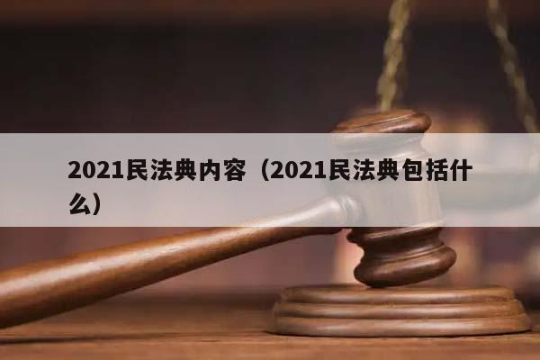 2021民法典内容（2021民法典包括什么）