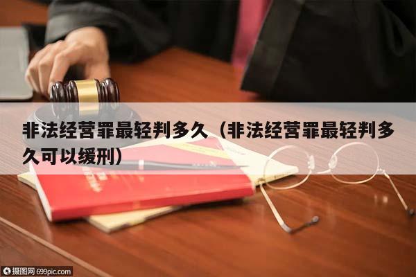 非法经营罪最轻判多久（非法经营罪最轻判多久可以缓刑）