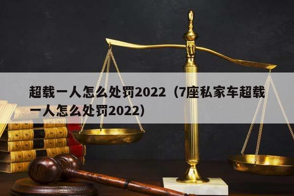 超载一人怎么处罚2022（7座私家车超载一人怎么处罚2022）