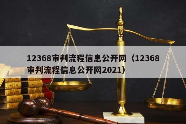 12368审判流程信息公开网（12368审判流程信息公开网2021）