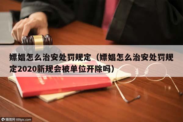 嫖娼怎么治安处罚规定（嫖娼怎么治安处罚规定2020新规会被单位开除吗）