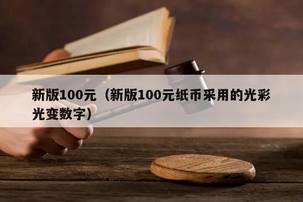 新版100元（新版100元纸币采用的光彩光变数字）