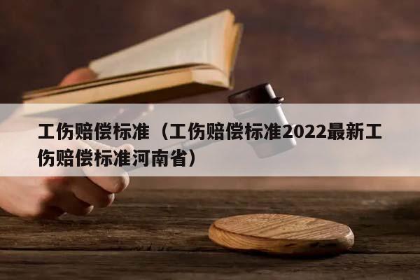 工伤赔偿标准（工伤赔偿标准2022最新工伤赔偿标准河南省）