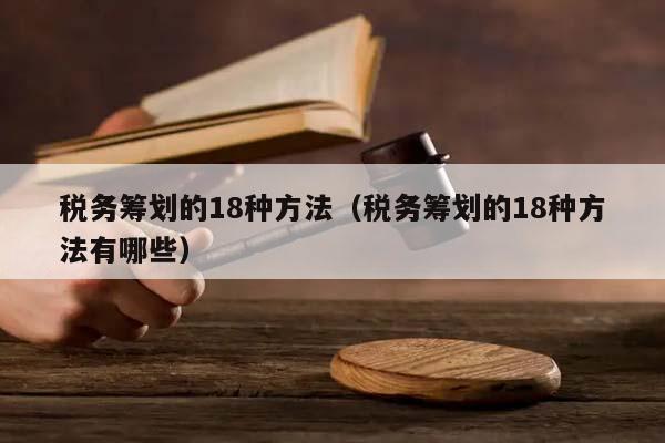 税务筹划的18种方法（税务筹划的18种方法有哪些）