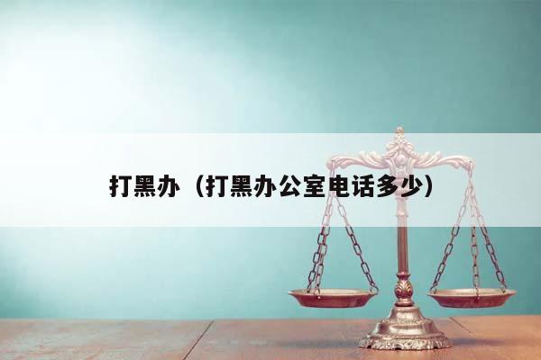 打黑办（打黑办公室电话多少）