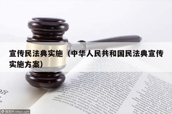 宣传民法典实施（中华人民共和国民法典宣传实施方案）