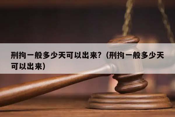 刑拘一般多少天可以出来?（刑拘一般多少天可以出来）