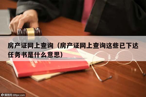 房产证网上查询（房产证网上查询这些已下达任务书是什么意思）