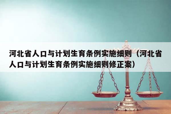 河北省人口与计划生育条例实施细则（河北省人口与计划生育条例实施细则修正案）