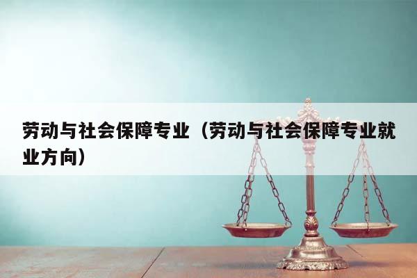 劳动与社会保障专业（劳动与社会保障专业就业方向）