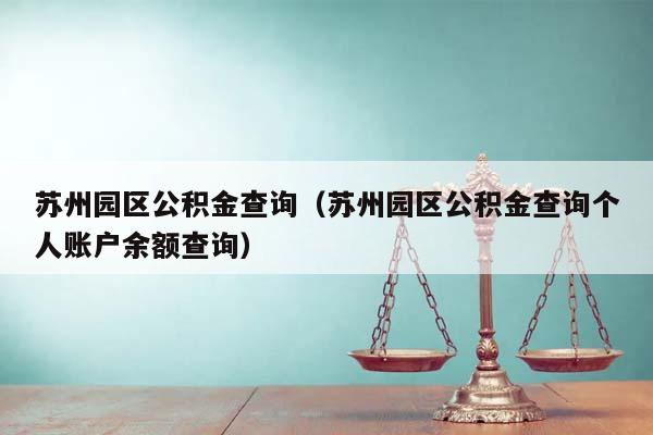 苏州园区公积金查询（苏州园区公积金查询个人账户余额查询）