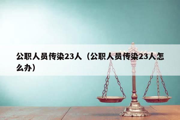 公职人员传染23人（公职人员传染23人怎么办）