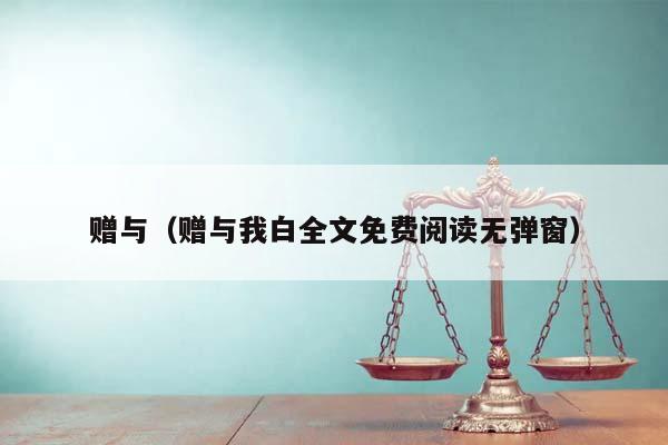 赠与（赠与我白全文免费阅读无弹窗）