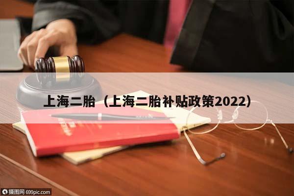 上海二胎（上海二胎补贴政策2022）