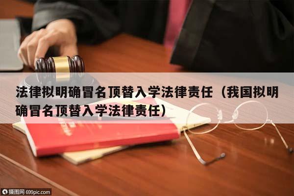 法律拟明确冒名顶替入学法律责任（我国拟明确冒名顶替入学法律责任）