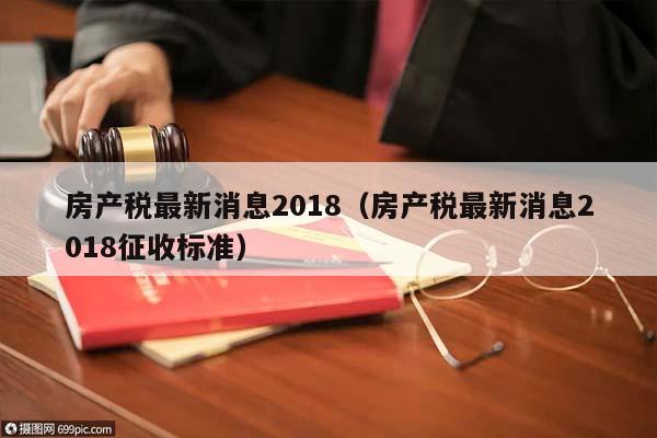 房产税最新消息2018（房产税最新消息2018征收标准）