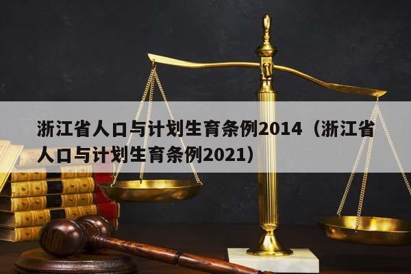 浙江省人口与计划生育条例2014（浙江省人口与计划生育条例2021）