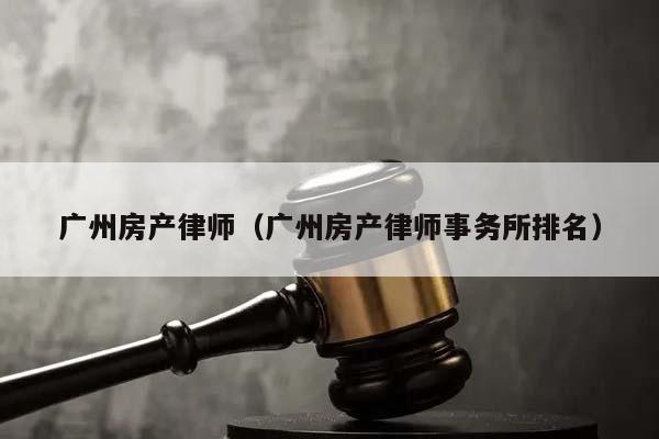 广州房产律师（广州房产律师事务所排名）