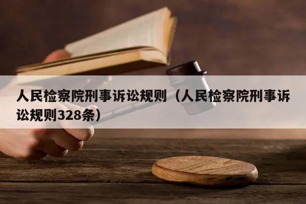 人民检察院刑事诉讼规则（人民检察院刑事诉讼规则328条）