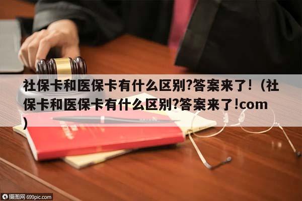 社保卡和医保卡有什么区别?答案来了!（社保卡和医保卡有什么区别?答案来了!com）