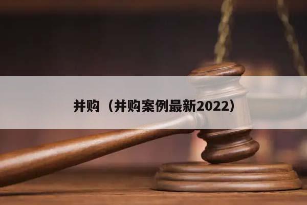 并购（并购案例最新2022）