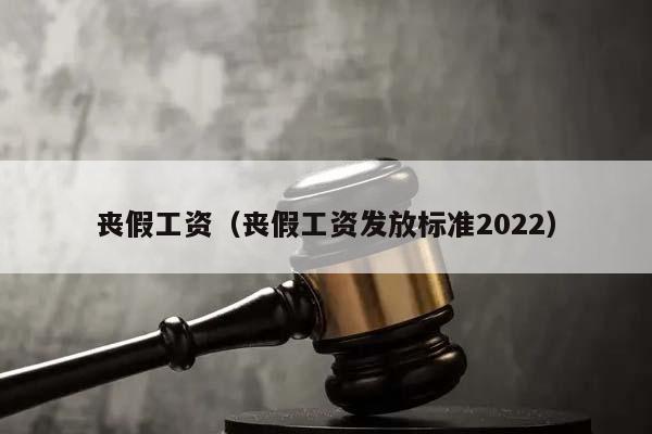 丧假工资（丧假工资发放标准2022）