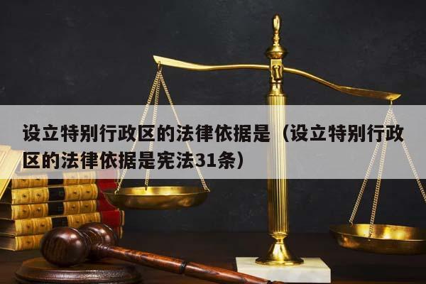 设立特别行政区的法律依据是（设立特别行政区的法律依据是宪法31条）