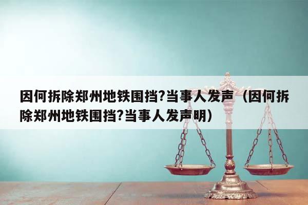 因何拆除郑州地铁围挡?当事人发声（因何拆除郑州地铁围挡?当事人发声明）