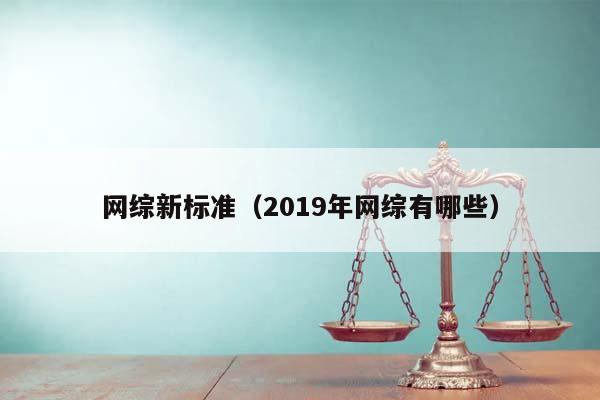 网综新标准（2019年网综有哪些）