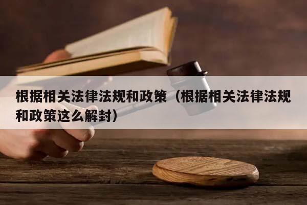 根据相关法律法规和政策（根据相关法律法规和政策这么解封）