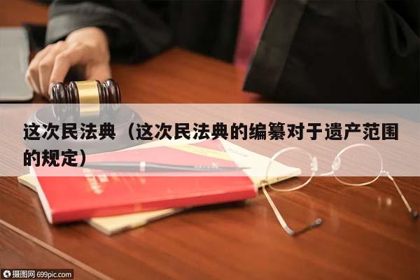 这次民法典（这次民法典的编纂对于遗产范围的规定）