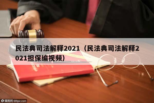 民法典司法解释2021（民法典司法解释2021担保编视频）