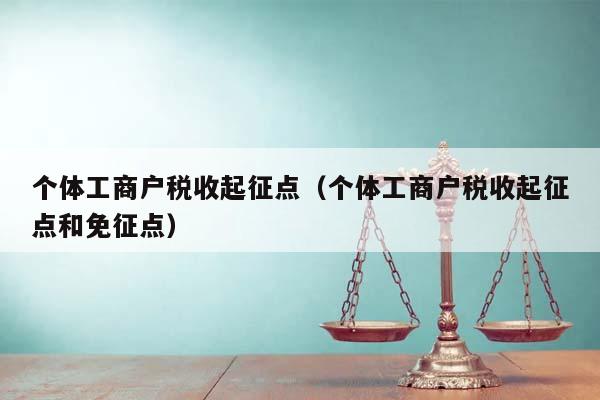 个体工商户税收起征点（个体工商户税收起征点和免征点）